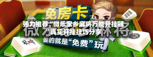 强力推荐“微乐家乡麻将万能开挂器”真实开挂技巧分享-第1张图片