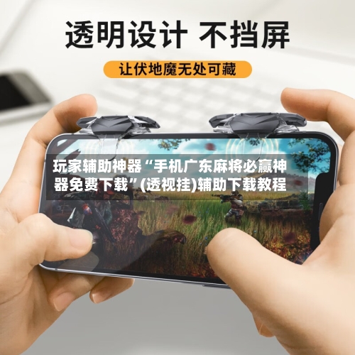 玩家辅助神器“手机广东麻将必赢神器免费下载”(透视挂)辅助下载教程-第2张图片