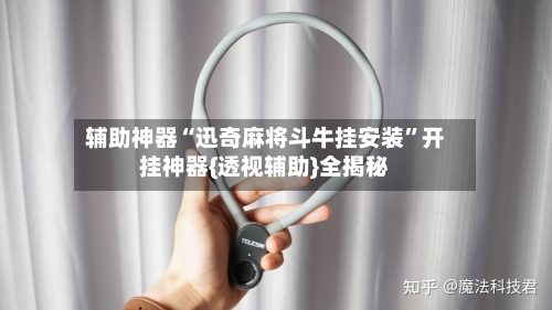 辅助神器“迅奇麻将斗牛挂安装”开挂神器{透视辅助}全揭秘-第1张图片