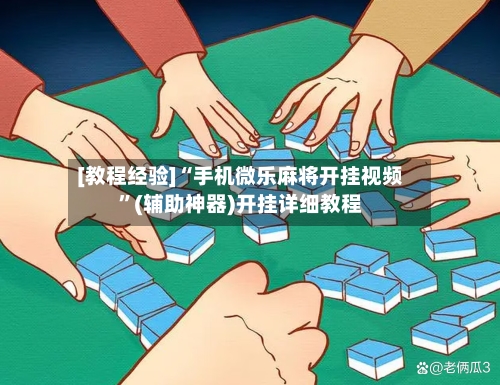 [教程经验]“手机微乐麻将开挂视频”(辅助神器)开挂详细教程-第3张图片