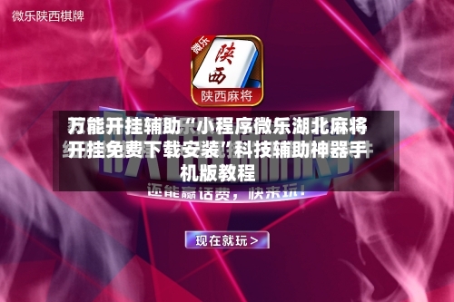 万能开挂辅助“小程序微乐湖北麻将开挂免费下载安装”科技辅助神器手机版教程-第2张图片
