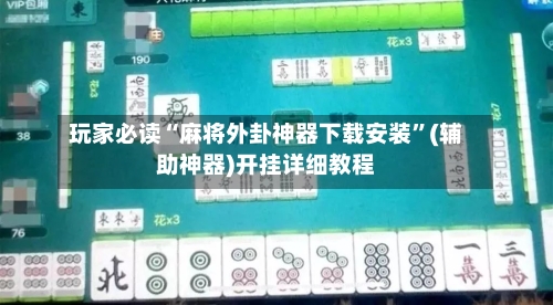 玩家必读“麻将外卦神器下载安装	”(辅助神器)开挂详细教程-第1张图片