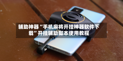 辅助神器“手机麻将开挂神器软件下载”开挂辅助脚本使用教程-第1张图片