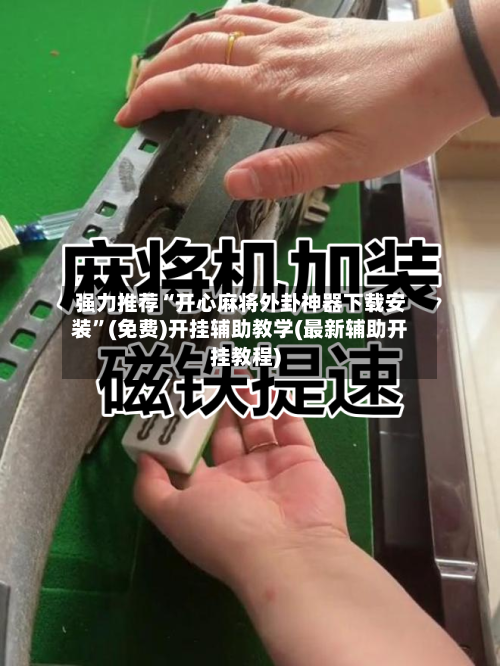 强力推荐“开心麻将外卦神器下载安装	”(免费)开挂辅助教学(最新辅助开挂教程)-第2张图片