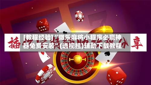 [教程经验]“微乐麻将小程序必赢神器免费安装	”(透视挂)辅助下载教程-第2张图片