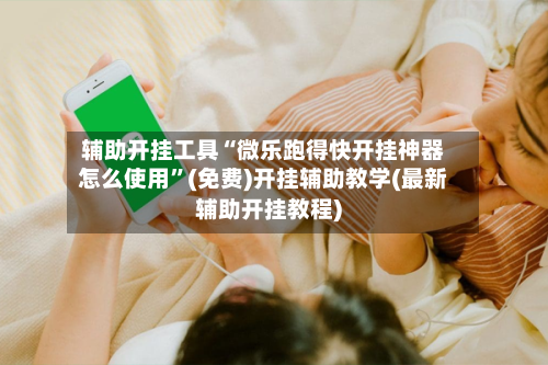 辅助开挂工具“微乐跑得快开挂神器怎么使用	”(免费)开挂辅助教学(最新辅助开挂教程)-第2张图片