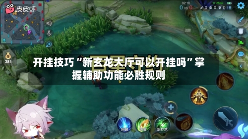 开挂技巧“新玄龙大厅可以开挂吗	”掌握辅助功能必胜规则-第2张图片