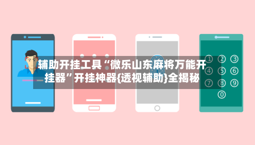 辅助开挂工具“微乐山东麻将万能开挂器	”开挂神器{透视辅助}全揭秘-第1张图片