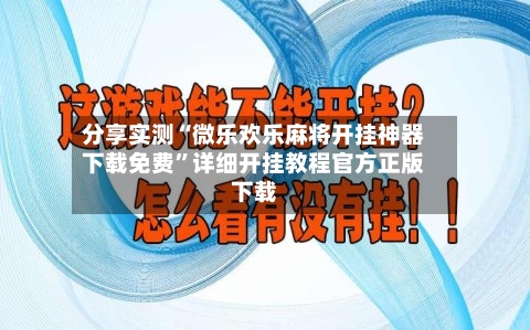 分享实测“微乐欢乐麻将开挂神器下载免费	”详细开挂教程官方正版下载-第1张图片