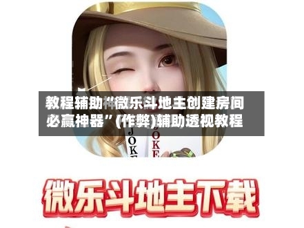 教程辅助“微乐斗地主创建房间必赢神器	”(作弊)辅助透视教程-第1张图片