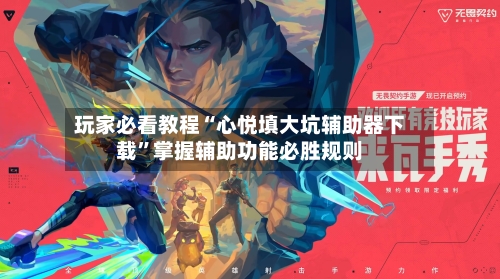 玩家必看教程“心悦填大坑辅助器下载	”掌握辅助功能必胜规则-第1张图片