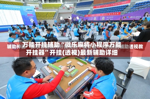 万能开挂辅助“微乐麻将小程序万能开挂器”开挂(透视)最新辅助详细-第1张图片