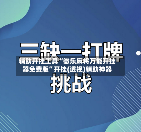 辅助开挂工具“微乐麻将万能开挂器免费版”开挂(透视)辅助神器-第2张图片