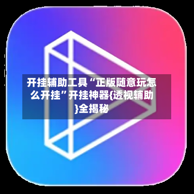 开挂辅助工具“正版随意玩怎么开挂	”开挂神器{透视辅助}全揭秘-第1张图片