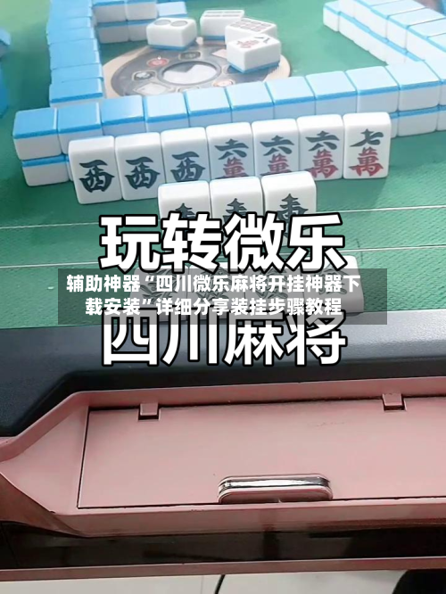 辅助神器“四川微乐麻将开挂神器下载安装	”详细分享装挂步骤教程-第1张图片