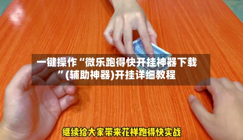一键操作“微乐跑得快开挂神器下载	”(辅助神器)开挂详细教程-第1张图片