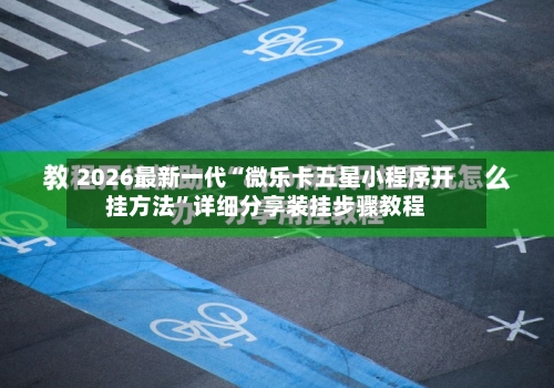 2026最新一代“微乐卡五星小程序开挂方法”详细分享装挂步骤教程-第1张图片