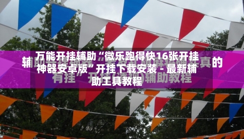 万能开挂辅助“微乐跑得快16张开挂神器安卓版	”开挂下载安装 - 最新辅助工具教程-第2张图片