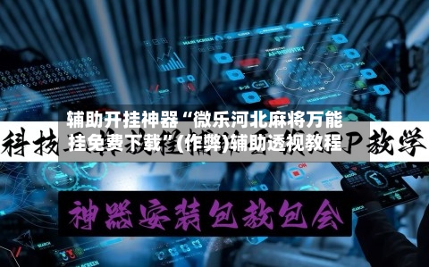辅助开挂神器“微乐河北麻将万能挂免费下载”(作弊)辅助透视教程-第3张图片