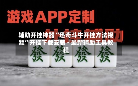 辅助开挂神器“迅奇斗牛开挂方法视频	”开挂下载安装 - 最新辅助工具教程-第2张图片