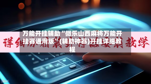 万能开挂辅助“微乐山西麻将万能开挂器通用版	”(辅助神器)开挂详细教程-第2张图片