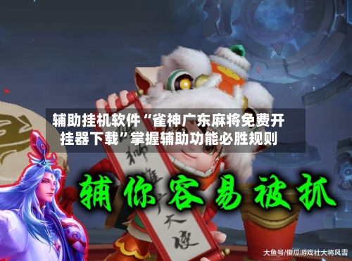 辅助挂机软件“雀神广东麻将免费开挂器下载”掌握辅助功能必胜规则-第3张图片