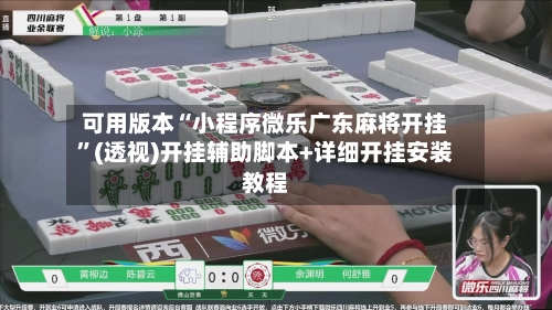 可用版本“小程序微乐广东麻将开挂”(透视)开挂辅助脚本+详细开挂安装教程-第1张图片