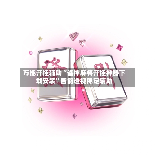 万能开挂辅助“雀神麻将开挂神器下载安装”智能透视稳定辅助-第3张图片