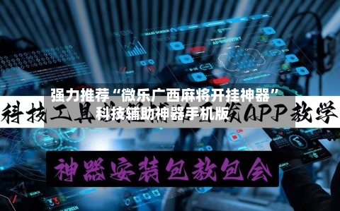 强力推荐“微乐广西麻将开挂神器”科技辅助神器手机版-第1张图片