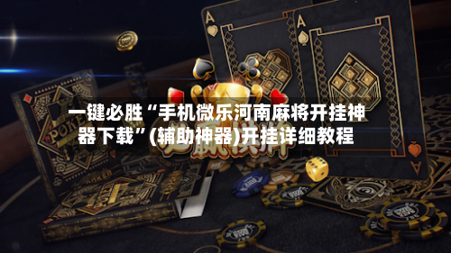 一键必胜“手机微乐河南麻将开挂神器下载”(辅助神器)开挂详细教程-第1张图片