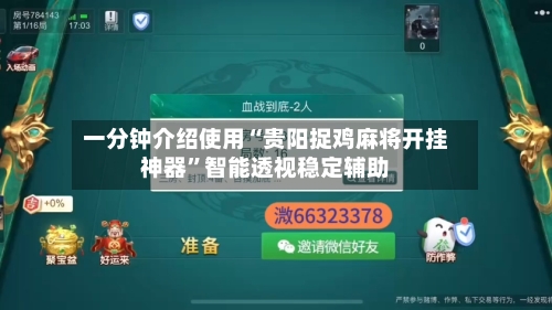 一分钟介绍使用“贵阳捉鸡麻将开挂神器”智能透视稳定辅助-第1张图片