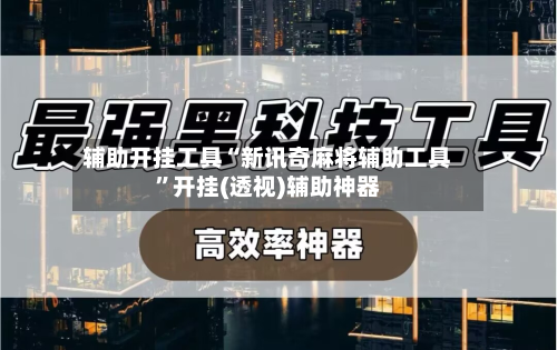 辅助开挂工具“新讯奇麻将辅助工具	”开挂(透视)辅助神器-第1张图片
