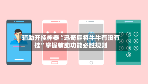 辅助开挂神器“迅奇麻将牛牛有没有挂”掌握辅助功能必胜规则-第2张图片