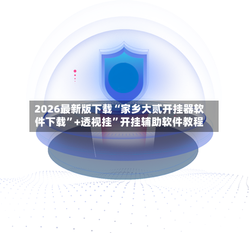 2026最新版下载“家乡大贰开挂器软件下载”+透视挂”开挂辅助软件教程-第3张图片