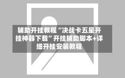 辅助开挂教程“决战卡五星开挂神器下载”开挂辅助脚本+详细开挂安装教程-第2张图片