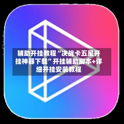 辅助开挂教程“决战卡五星开挂神器下载	”开挂辅助脚本+详细开挂安装教程-第1张图片