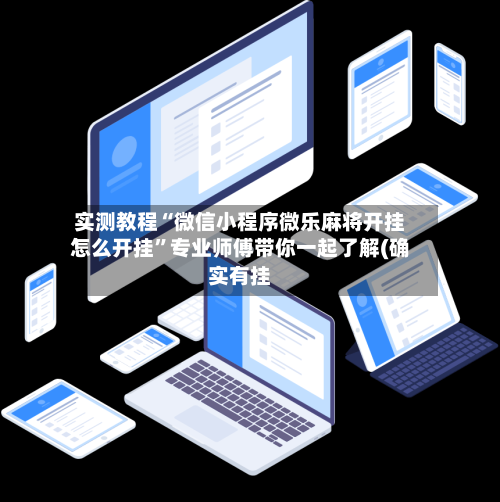 实测教程“微信小程序微乐麻将开挂怎么开挂”专业师傅带你一起了解(确实有挂-第1张图片