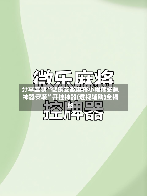 分享实测“微乐安徽麻将小程序必赢神器安装”开挂神器{透视辅助}全揭秘-第1张图片