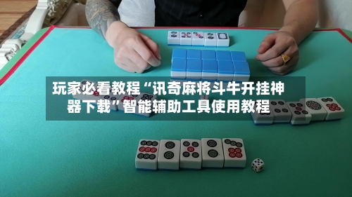 玩家必看教程“讯奇麻将斗牛开挂神器下载	”智能辅助工具使用教程-第1张图片