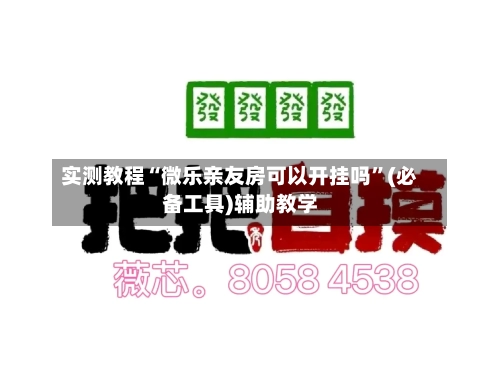 实测教程“微乐亲友房可以开挂吗”(必备工具)辅助教学-第1张图片