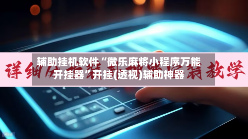 辅助挂机软件“微乐麻将小程序万能开挂器	”开挂(透视)辅助神器-第1张图片
