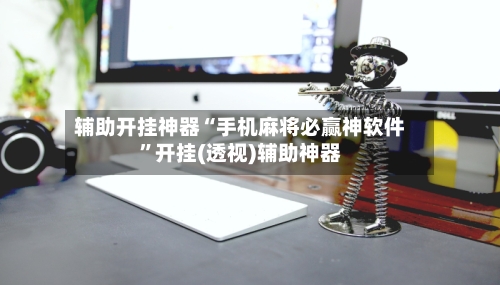 辅助开挂神器“手机麻将必赢神软件	”开挂(透视)辅助神器-第2张图片
