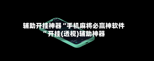辅助开挂神器“手机麻将必赢神软件”开挂(透视)辅助神器-第1张图片