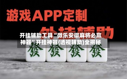 开挂辅助工具“微乐安徽麻将必赢神器”开挂神器{透视辅助}全揭秘-第3张图片
