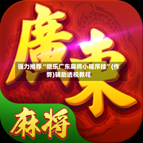 强力推荐“微乐广东麻将小程序挂	”(作弊)辅助透视教程-第1张图片
