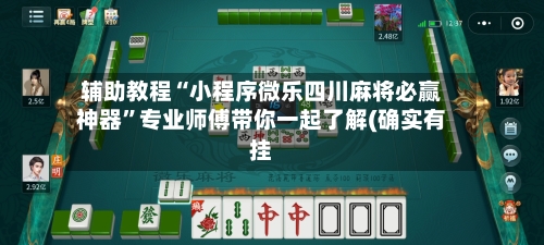 辅助教程“小程序微乐四川麻将必赢神器”专业师傅带你一起了解(确实有挂-第3张图片