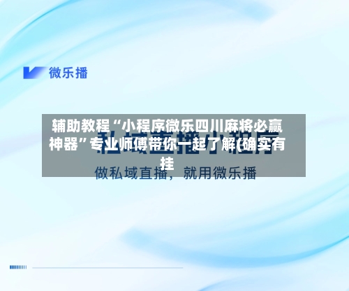 辅助教程“小程序微乐四川麻将必赢神器”专业师傅带你一起了解(确实有挂-第1张图片