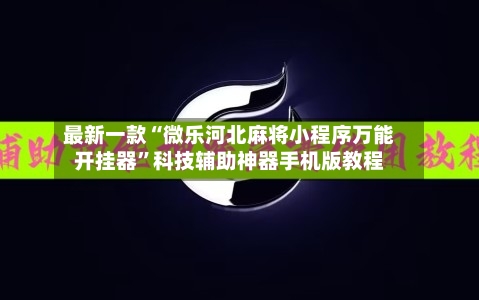 最新一款“微乐河北麻将小程序万能开挂器”科技辅助神器手机版教程-第1张图片