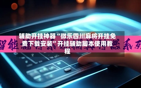辅助开挂神器“微乐四川麻将开挂免费下载安装”开挂辅助脚本使用教程-第1张图片