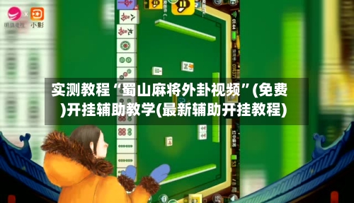 实测教程“蜀山麻将外卦视频”(免费)开挂辅助教学(最新辅助开挂教程)-第2张图片